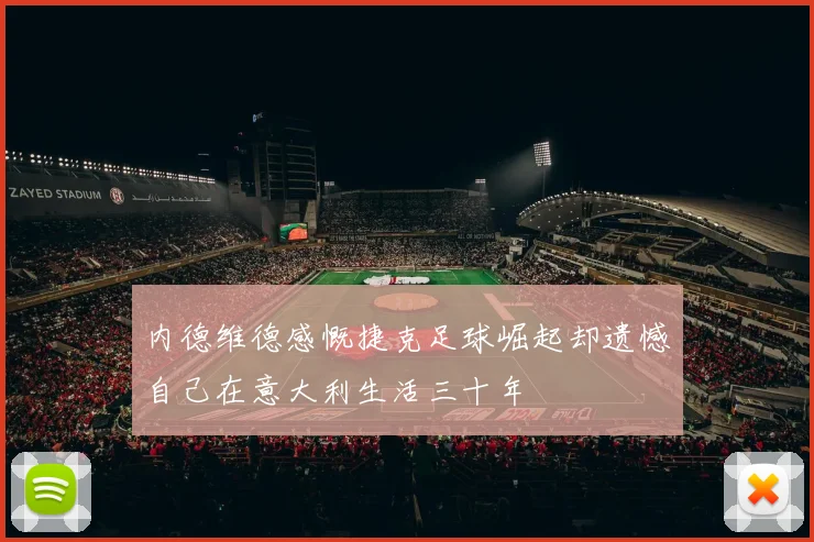 内德维德感慨捷克足球崛起却遗憾自己在意大利生活三十年