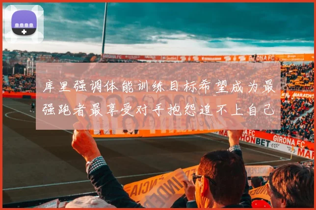库里强调体能训练目标希望成为最强跑者最享受对手抱怨追不上自己