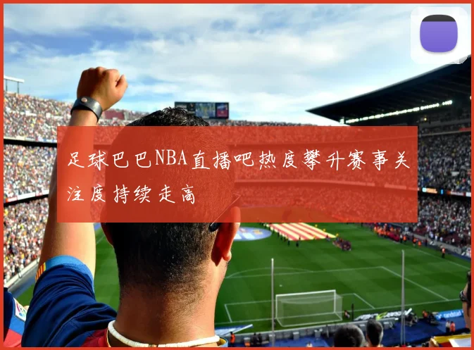 足球巴巴NBA直播吧热度攀升赛事关注度持续走高