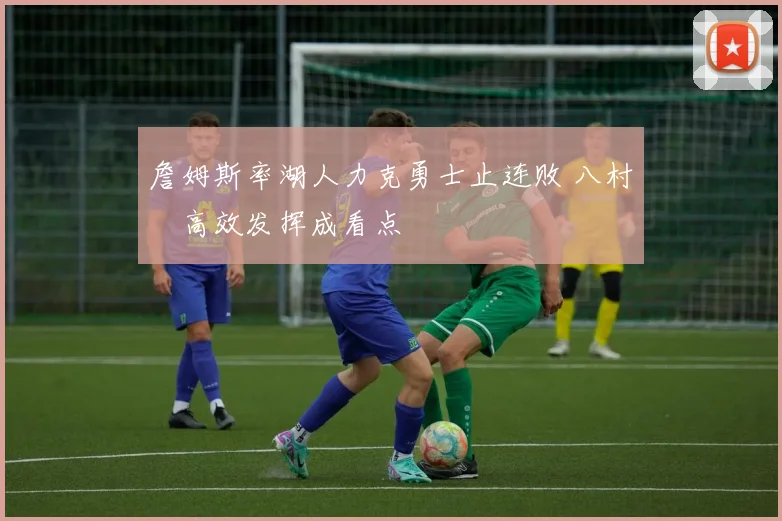 詹姆斯率湖人力克勇士止连败 八村塁高效发挥成看点