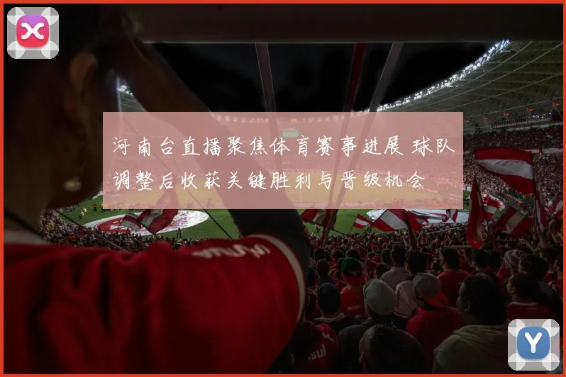 河南台直播聚焦体育赛事进展 球队调整后收获关键胜利与晋级机会