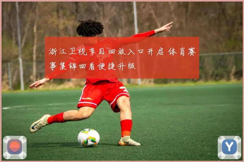 浙江卫视节目回放入口开启 体育赛事集锦回看便捷升级
