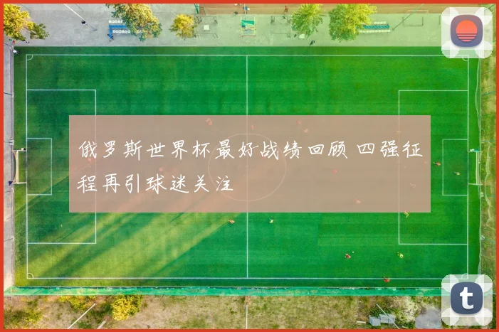 俄罗斯世界杯最好战绩回顾 四强征程再引球迷关注