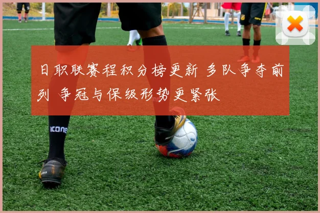 日职联赛程积分榜更新 多队争夺前列 争冠与保级形势更紧张