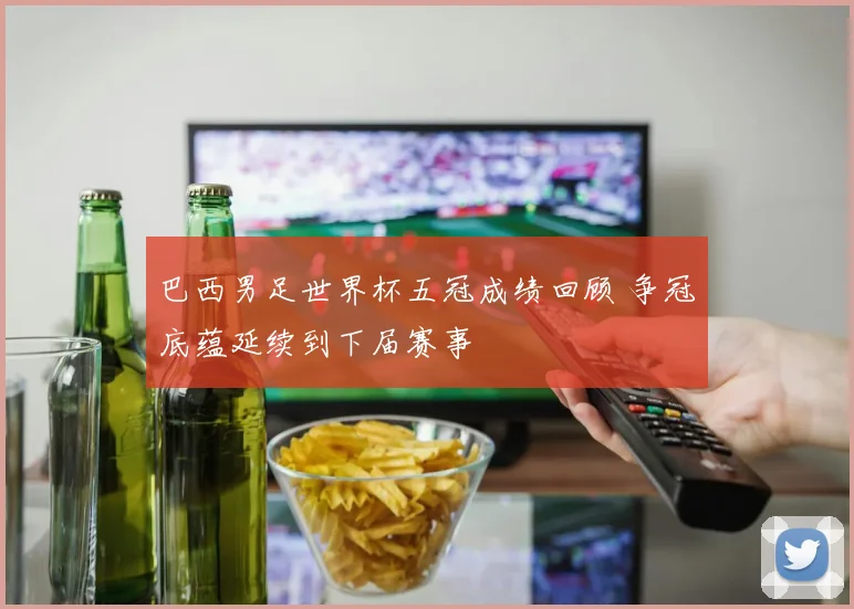 巴西男足世界杯五冠成绩回顾 争冠底蕴延续到下届赛事