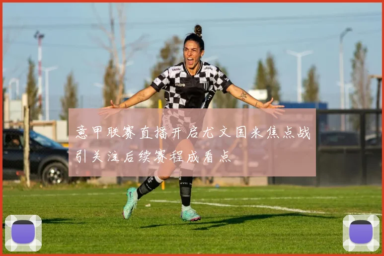 意甲联赛直播开启尤文国米焦点战引关注后续赛程成看点