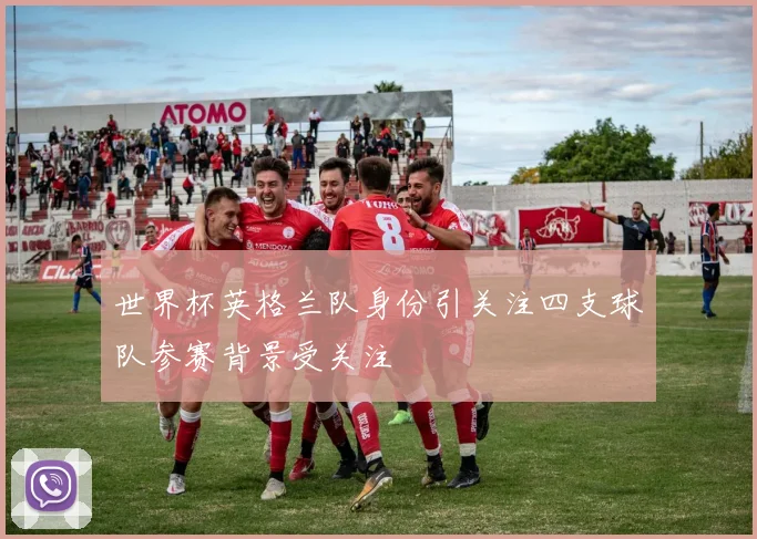 世界杯英格兰队身份引关注四支球队参赛背景受关注