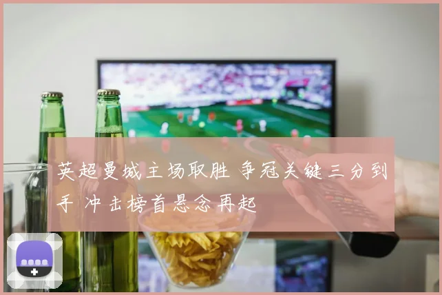 英超曼城主场取胜 争冠关键三分到手 冲击榜首悬念再起