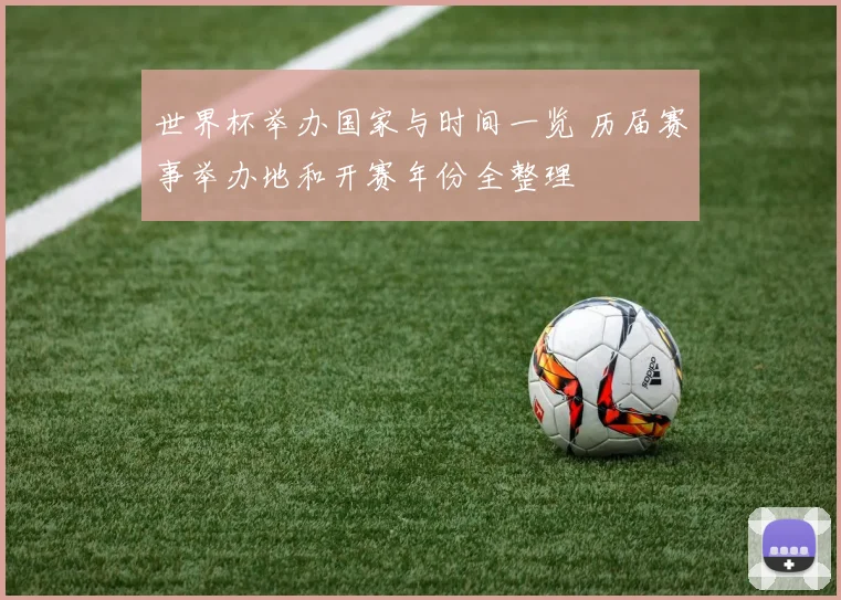 世界杯举办国家与时间一览 历届赛事举办地和开赛年份全整理
