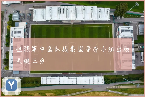 世预赛中国队战泰国争夺小组出线关键三分