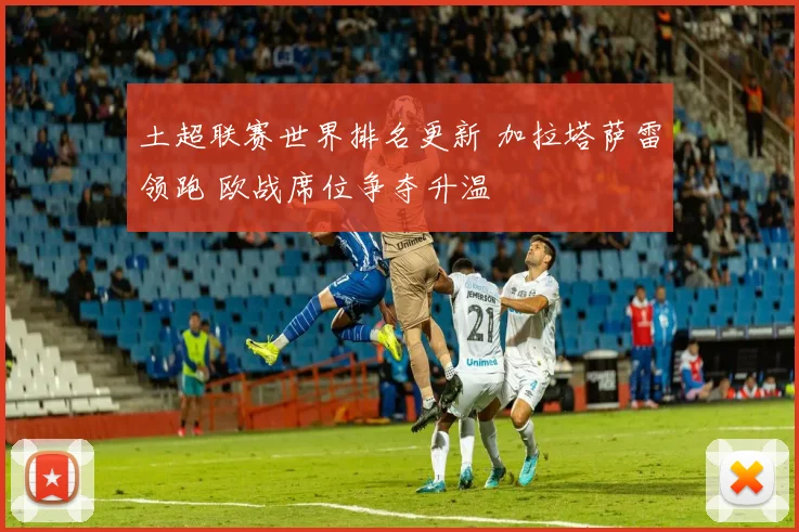 土超联赛世界排名更新 加拉塔萨雷领跑 欧战席位争夺升温