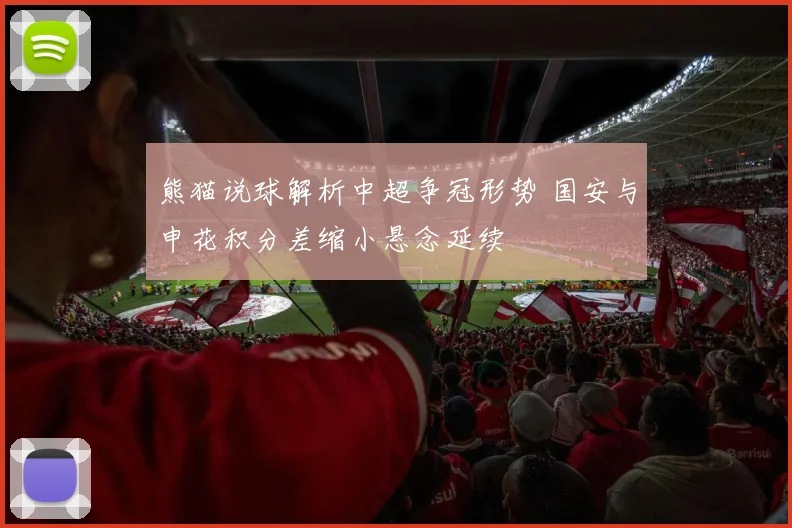 熊猫说球解析中超争冠形势 国安与申花积分差缩小悬念延续