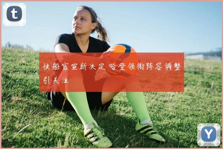 快船官宣新决定 哈登领衔阵容调整引关注