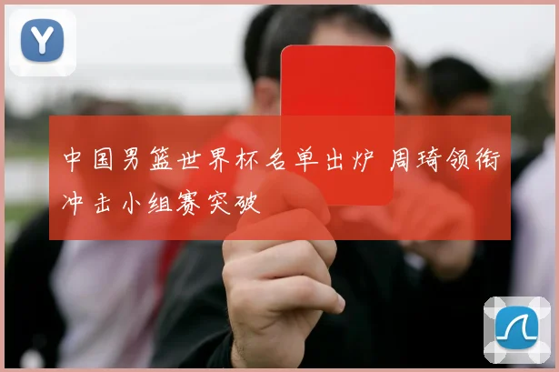 中国男篮世界杯名单出炉 周琦领衔冲击小组赛突破