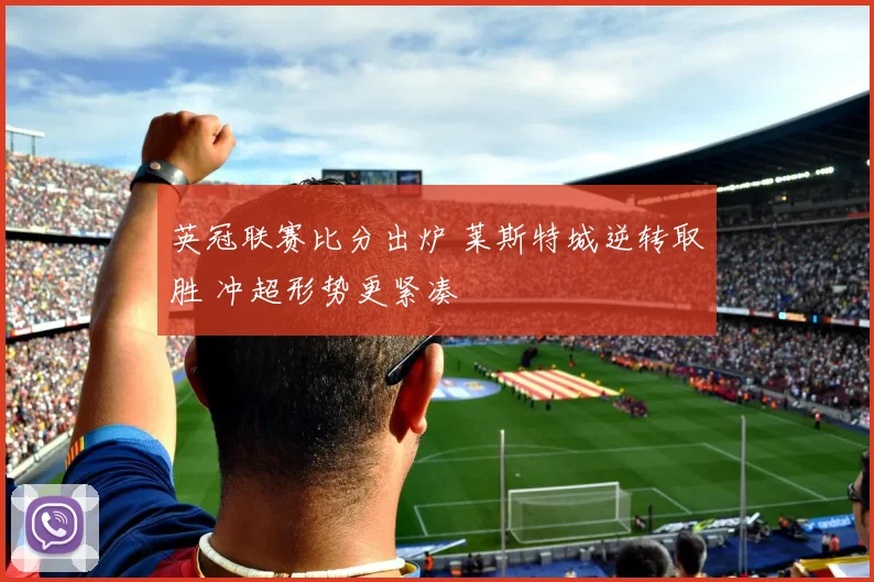 英冠联赛比分出炉 莱斯特城逆转取胜 冲超形势更紧凑